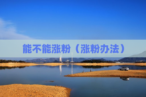 能不能涨粉（涨粉办法）