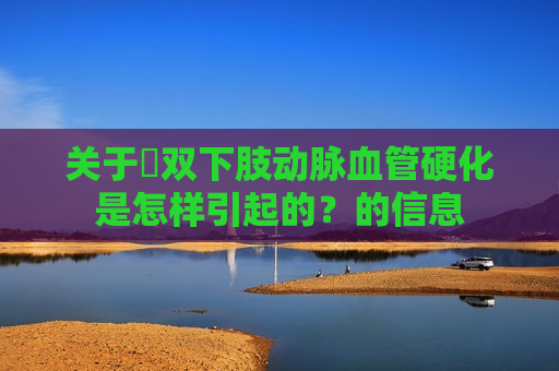 关于​双下肢动脉血管硬化是怎样引起的？的信息