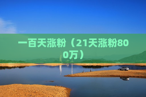 一百天涨粉（21天涨粉800万）