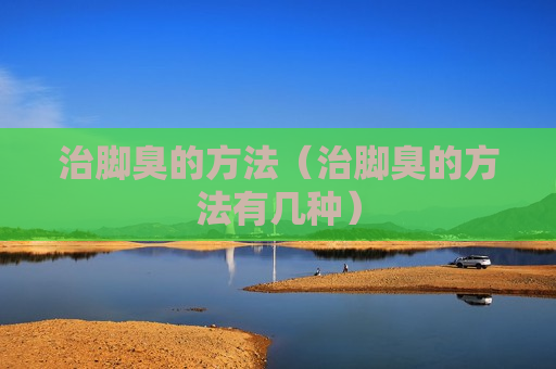 治脚臭的方法（治脚臭的方法有几种）