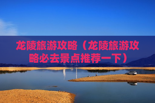龙陵旅游攻略（龙陵旅游攻略必去景点推荐一下）