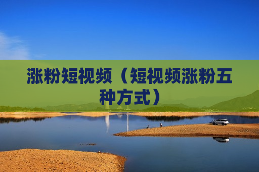涨粉短视频（短视频涨粉五种方式）
