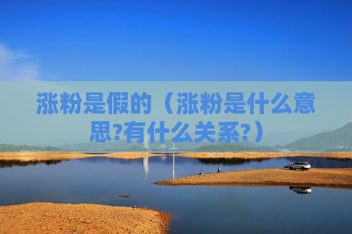 涨粉是假的（涨粉是什么意思?有什么关系?）