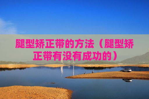 腿型矫正带的方法（腿型矫正带有没有成功的）