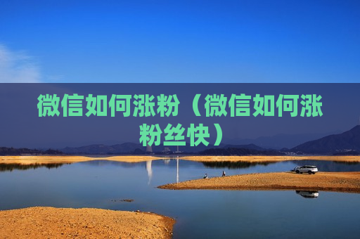 微信如何涨粉（微信如何涨粉丝快）