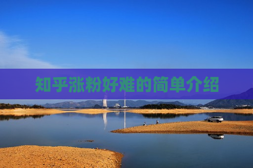 知乎涨粉好难的简单介绍