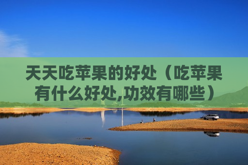 天天吃苹果的好处（吃苹果有什么好处,功效有哪些）