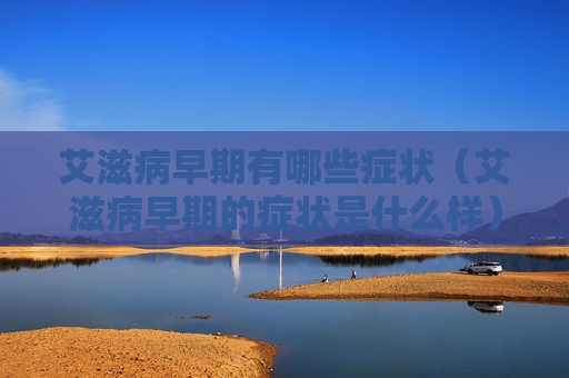 艾滋病早期有哪些症状（艾滋病早期的症状是什么样）