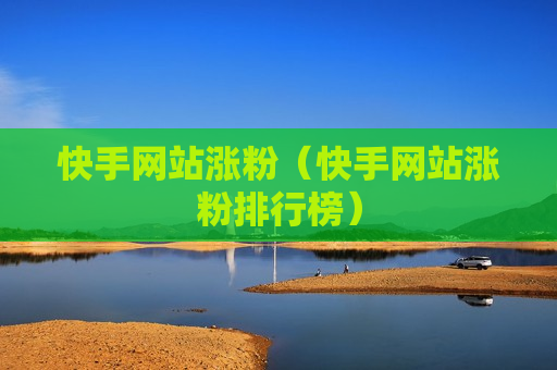快手网站涨粉（快手网站涨粉排行榜）