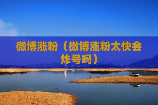 微博涨粉（微博涨粉太快会炸号吗）