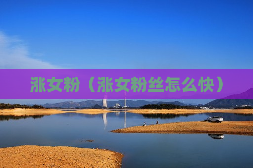 涨女粉（涨女粉丝怎么快）