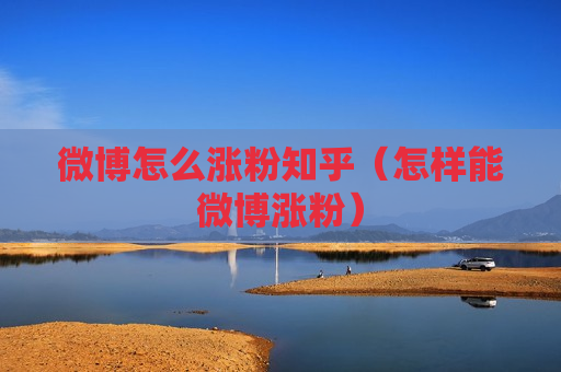 微博怎么涨粉知乎（怎样能微博涨粉）