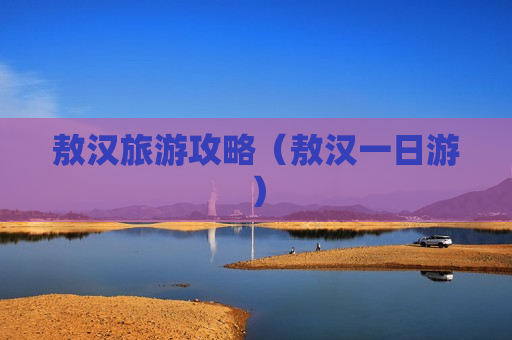 敖汉旅游攻略（敖汉一日游）