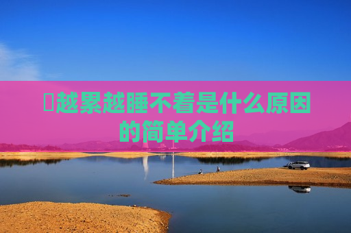 ​越累越睡不着是什么原因的简单介绍