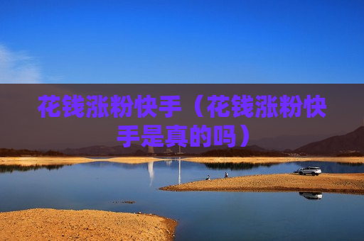 花钱涨粉快手（花钱涨粉快手是真的吗）