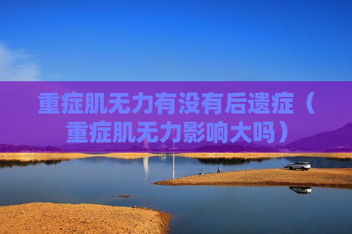 重症肌无力有没有后遗症（重症肌无力影响大吗）