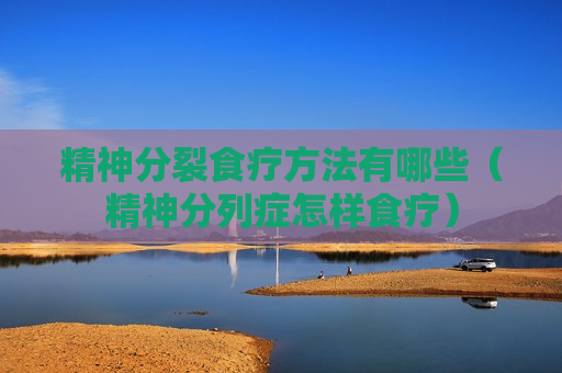 精神分裂食疗方法有哪些（精神分列症怎样食疗）