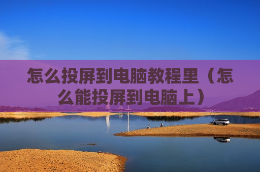 怎么投屏到电脑教程里（怎么能投屏到电脑上）