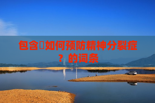 包含​如何预防精神分裂症？的词条