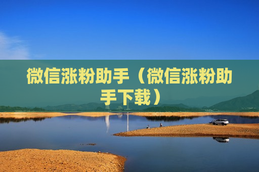 微信涨粉助手（微信涨粉助手下载）