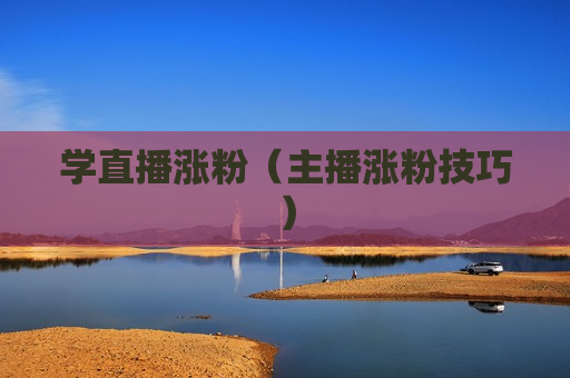 学直播涨粉（主播涨粉技巧）