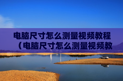 电脑尺寸怎么测量视频教程（电脑尺寸怎么测量视频教程下载）