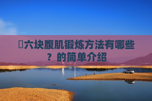 ​六块腹肌锻炼方法有哪些？的简单介绍
