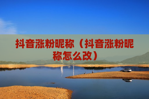 抖音涨粉昵称（抖音涨粉昵称怎么改）