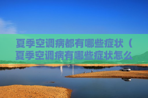 夏季空调病都有哪些症状（夏季空调病有哪些症状怎么治疗）