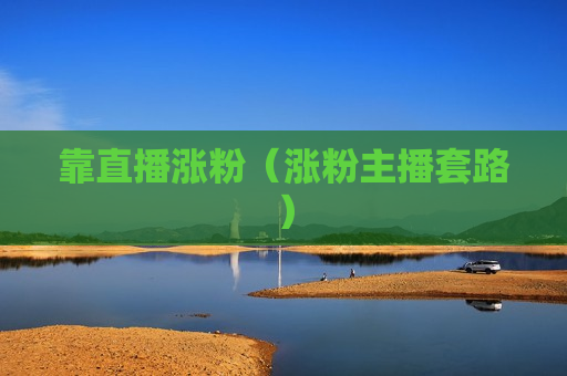 靠直播涨粉（涨粉主播套路）