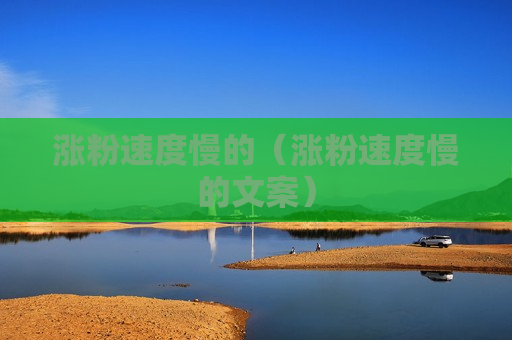 涨粉速度慢的（涨粉速度慢的文案）
