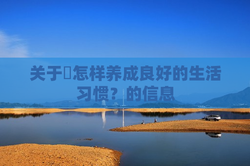 关于​怎样养成良好的生活习惯？的信息