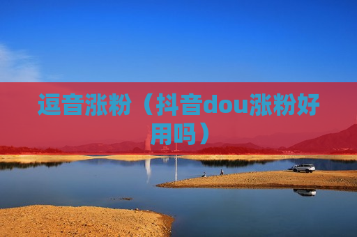 逗音涨粉（抖音dou涨粉好用吗）