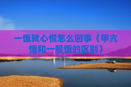 一饿就心慌怎么回事（甲亢饿和一般饿的区别）