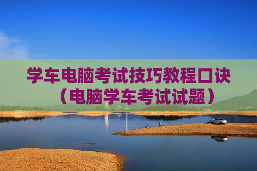 学车电脑考试技巧教程口诀（电脑学车考试试题）