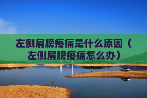 左侧肩膀疼痛是什么原因（左侧肩膀疼痛怎么办）