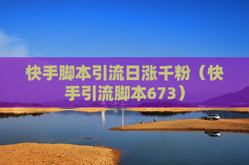 快手脚本引流日涨千粉（快手引流脚本673）