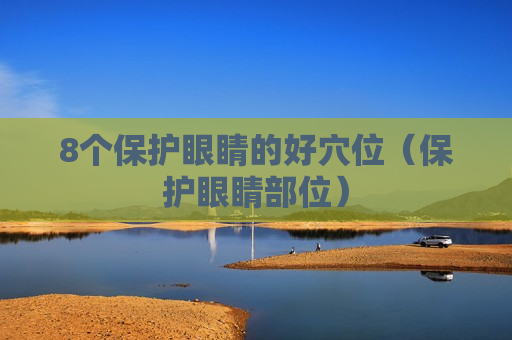 8个保护眼睛的好穴位（保护眼睛部位）