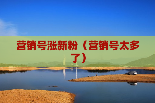 营销号涨新粉（营销号太多了）