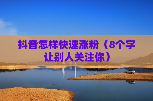 抖音怎样快速涨粉（8个字让别人关注你）