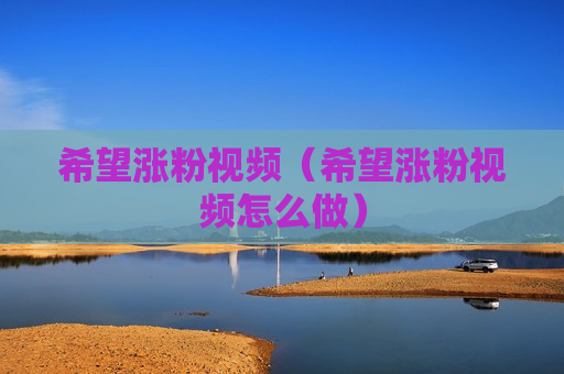 希望涨粉视频（希望涨粉视频怎么做）