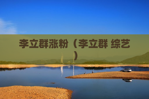 李立群涨粉（李立群 综艺）