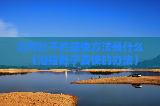 治拉肚子的最快方法是什么（治拉肚子最快的办法）