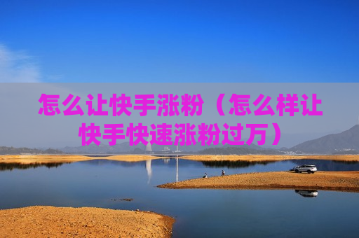 怎么让快手涨粉（怎么样让快手快速涨粉过万）
