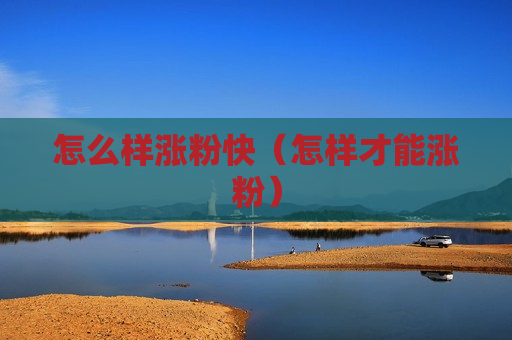 怎么样涨粉快（怎样才能涨粉）
