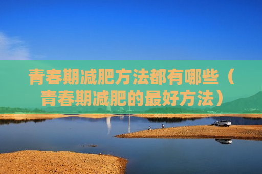 青春期减肥方法都有哪些（青春期减肥的最好方法）