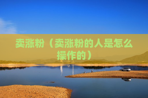 卖涨粉（卖涨粉的人是怎么操作的）