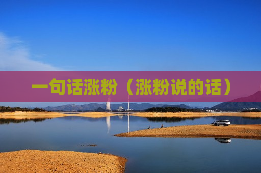 一句话涨粉（涨粉说的话）