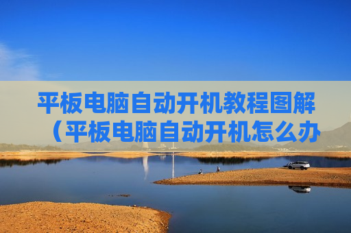 平板电脑自动开机教程图解（平板电脑自动开机怎么办）