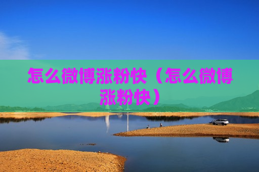 怎么微博涨粉快（怎么微博涨粉快）